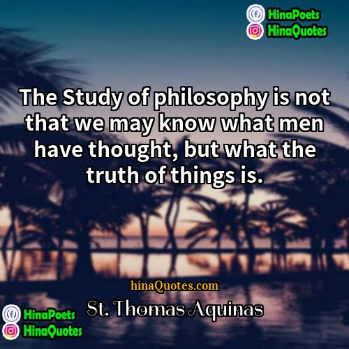 St Thomas Aquinas Quotes | The Study of philosophy is not that